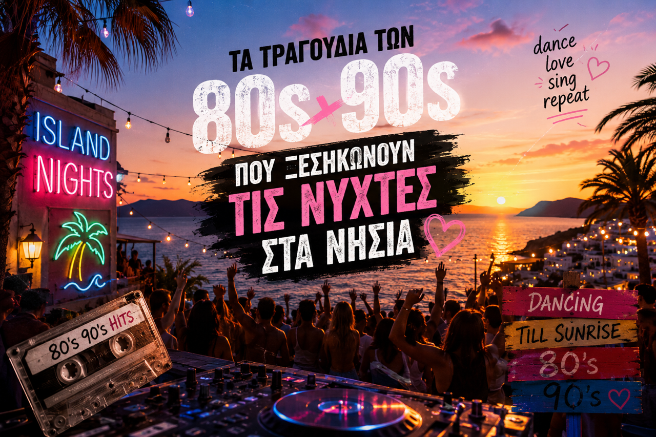 Τα Τραγούδια των '80s και '90s που Ξεσηκώνουν τις Νύχτες στα Νησιά
